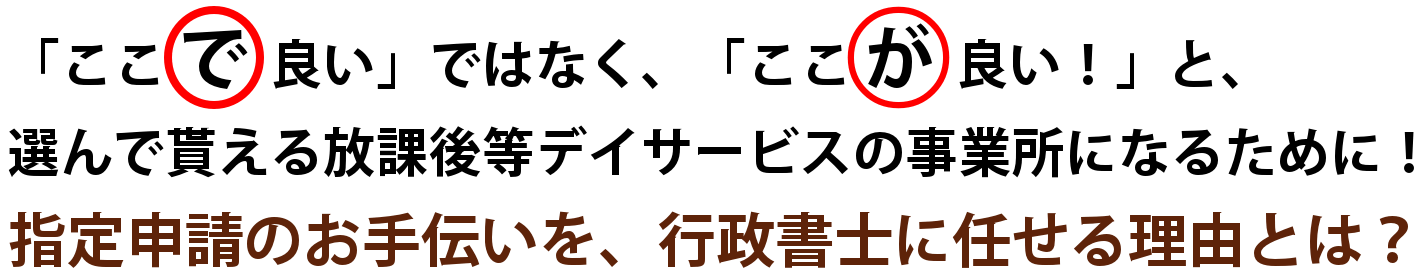 「ここで良い」ではなく、「ここが良い！」と、選んで貰える放課後等デイサービスの事業所になるために！指定申請のお手伝いを、行政書士に任せる理由とは？